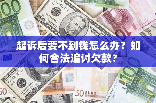 北京起诉后要不到钱怎么办？如何合法追讨欠款？