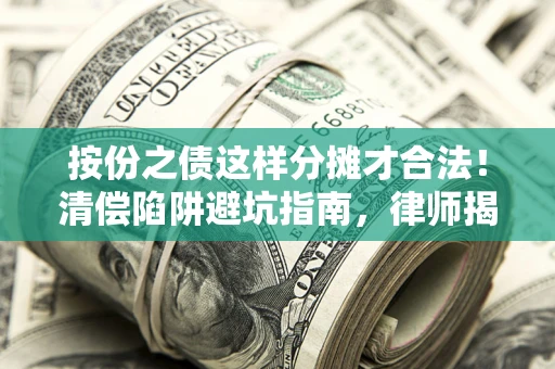 北京按份之债这样分摊才合法！清偿陷阱避坑指南，律师揭秘关键条款