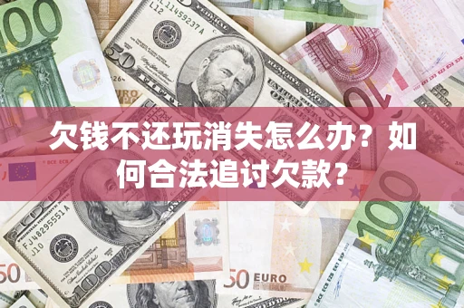 北京欠钱不还玩消失怎么办？如何合法追讨欠款？