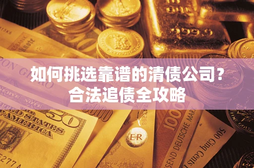 北京如何挑选靠谱的清债公司?合法追债全攻略 北京如何挑选靠谱的清债公司?合法追债全攻略