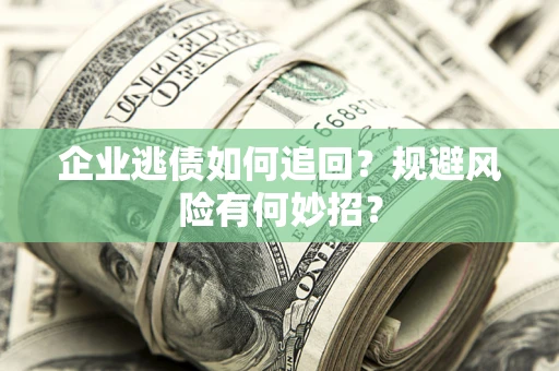 北京企业逃债如何追回？规避风险有何妙招？