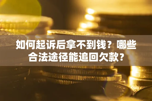 北京如何起诉后拿不到钱？哪些合法途径能追回欠款？