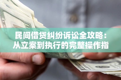 北京民间借贷纠纷诉讼全攻略：从立案到执行的完整操作指南