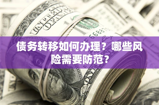 北京债务转移如何办理？哪些风险需要防范？