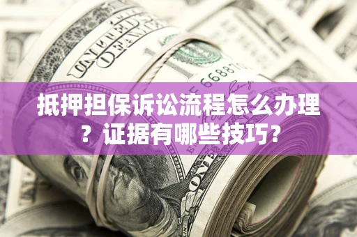 北京抵押担保诉讼流程怎么办理？证据有哪些技巧？