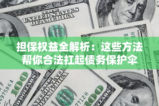 北京担保权益全解析：这些方法帮你合法扛起债务保护伞