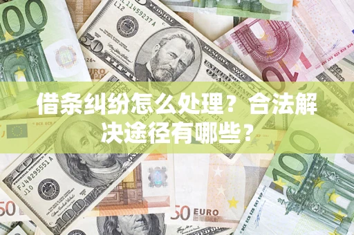 北京借条纠纷怎么处理？合法解决途径有哪些？