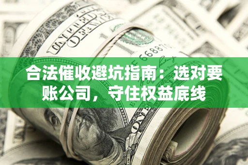 北京合法催收避坑指南：选对要账公司，守住权益底线