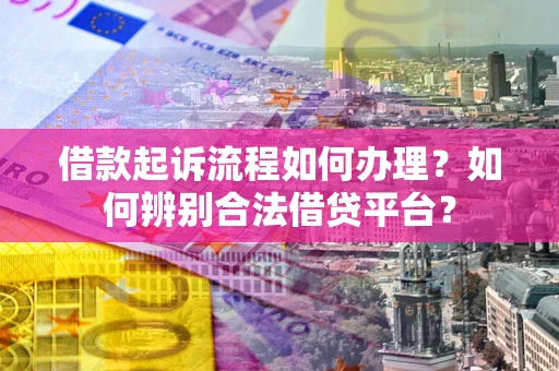 北京借款起诉流程如何办理？如何辨别合法借贷平台？