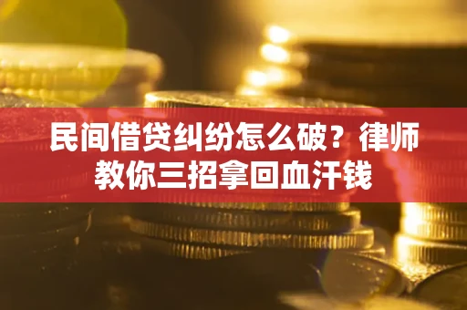 北京民间借贷纠纷怎么破？律师教你三招拿回血汗钱