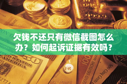 北京欠钱不还只有微信截图怎么办？如何起诉证据有效吗？
