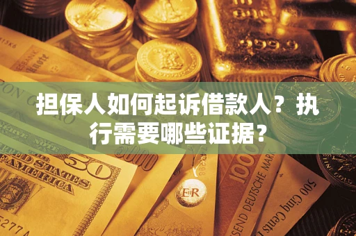 北京担保人如何起诉借款人？执行需要哪些证据？