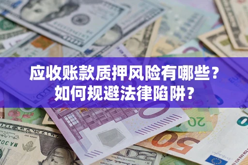 北京应收账款质押风险有哪些？如何规避法律陷阱？