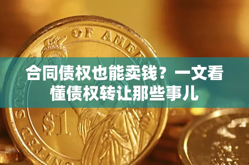 北京合同债权也能卖钱？一文看懂债权转让那些事儿