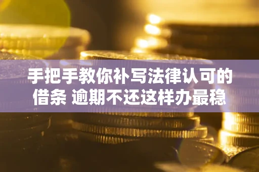 北京手把手教你补写法律认可的借条 逾期不还这样办最稳妥
