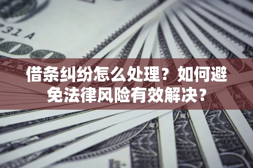 北京借条纠纷怎么处理？如何避免法律风险有效解决？