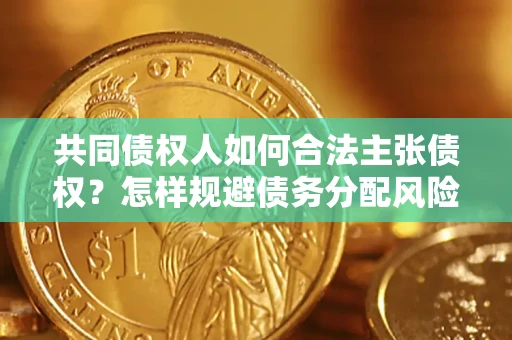 北京共同债权人如何合法主张债权？怎样规避债务分配风险？