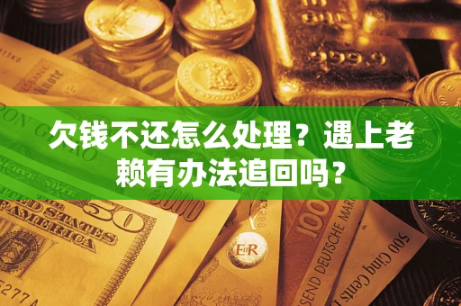 北京欠钱不还怎么处理？遇上老赖有办法追回吗？