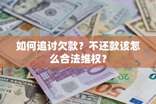 北京如何追讨欠款？不还款该怎么合法维权？