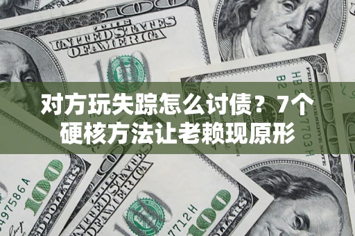 北京对方玩失踪怎么讨债？7个硬核方法让老赖现原形