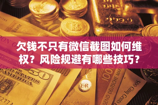 北京欠钱不只有微信截图如何维权？风险规避有哪些技巧？