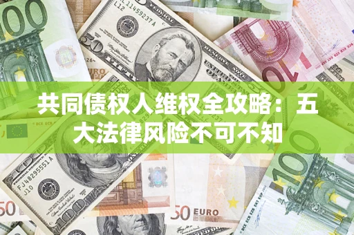 北京共同债权人维权全攻略：五大法律风险不可不知