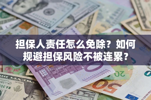 北京担保人责任怎么免除？如何规避担保风险不被连累？