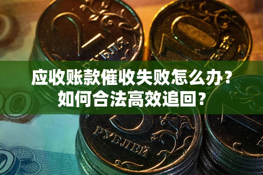 北京应收账款催收失败怎么办？如何合法高效追回？