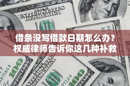北京借条没写借款日期怎么办？权威律师告诉你这几种补救方法！