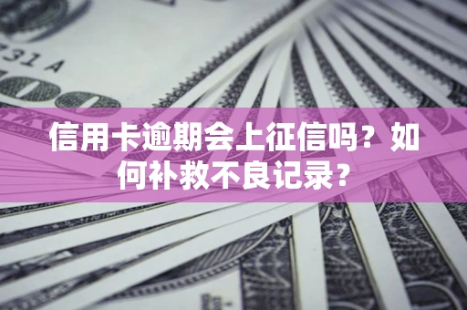 北京信用卡逾期会上征信吗？如何补救不良记录？