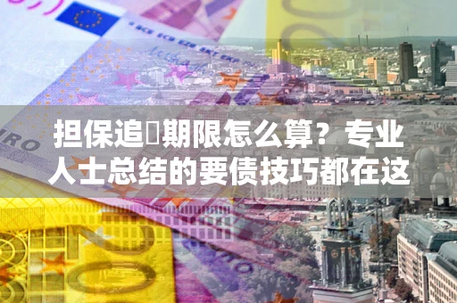 北京担保追償期限怎么算？专业人士总结的要债技巧都在这里了