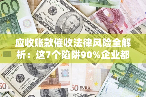 北京应收账款催收法律风险全解析：这7个陷阱90%企业都踩过（含合规应对指南）