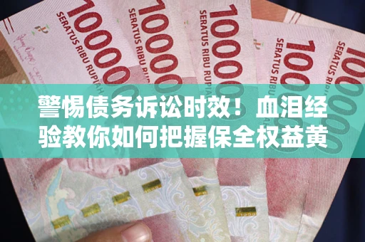 北京警惕债务诉讼时效！血泪经验教你如何把握保全权益黄金期