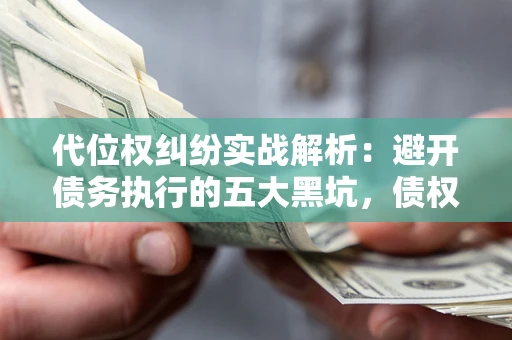北京代位权纠纷实战解析：避开债务执行的五大黑坑，债权人必看指南