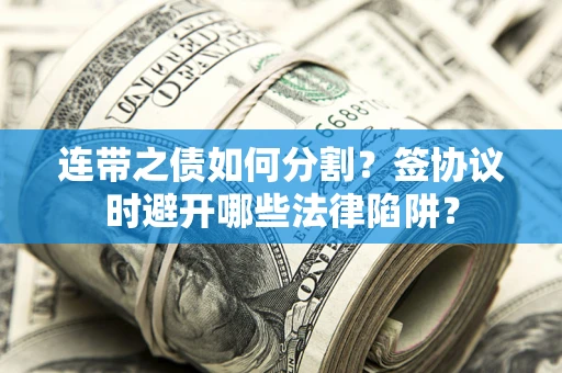 北京连带之债如何分割？签协议时避开哪些法律陷阱？