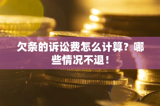 北京欠条的诉讼费怎么计算?哪些情况不退! 北京欠条的诉讼费怎么计算?哪些情况不退!
