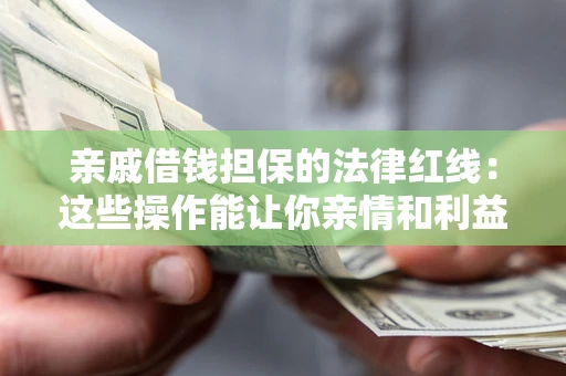 北京亲戚借钱担保的法律红线：这些操作能让你亲情和利益两不误