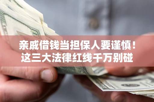 北京亲戚借钱当担保人要谨慎！这三大法律红线千万别碰