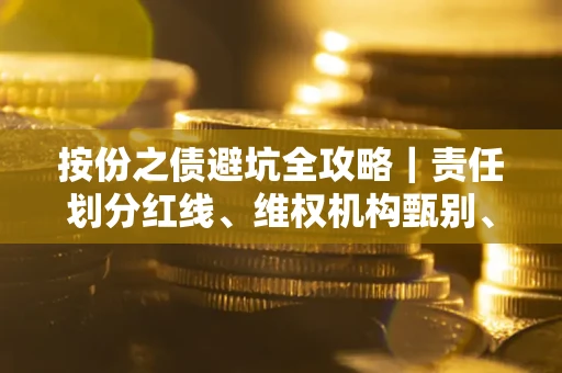 北京按份之债避坑全攻略｜责任划分红线、维权机构甄别、纠纷处理全流程拆解