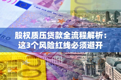北京股权质压贷款全流程解析：这3个风险红线必须避开