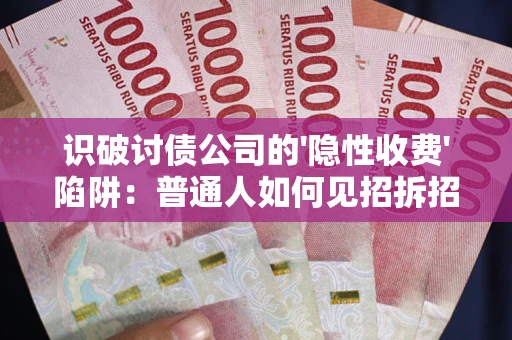 北京识破讨债公司的'隐性收费'陷阱：普通人如何见招拆招？