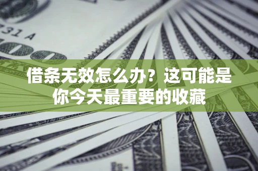 北京借条无效怎么办？这可能是你今天最重要的收藏
