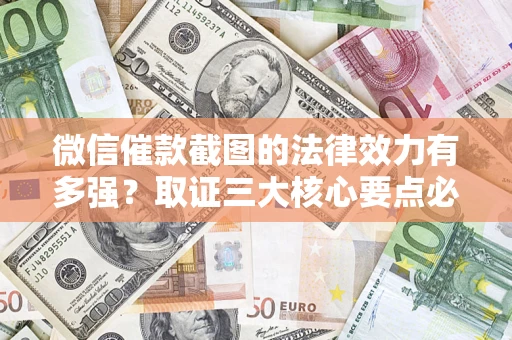 北京微信催款截图的法律效力有多强？取证三大核心要点必须知道！