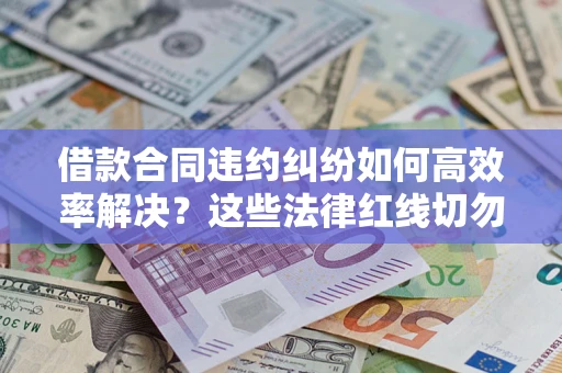 北京借款合同违约纠纷如何高效率解决？这些法律红线切勿触碰