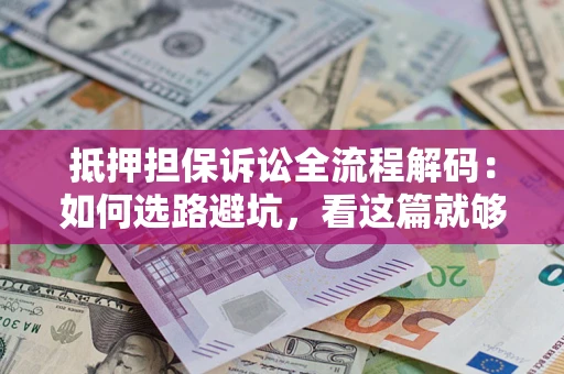 北京抵押担保诉讼全流程解码：如何选路避坑，看这篇就够了