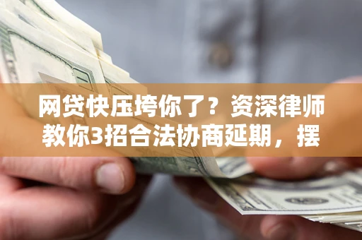 北京网贷快压垮你了？资深律师教你3招合法协商延期，摆脱暴力催收！