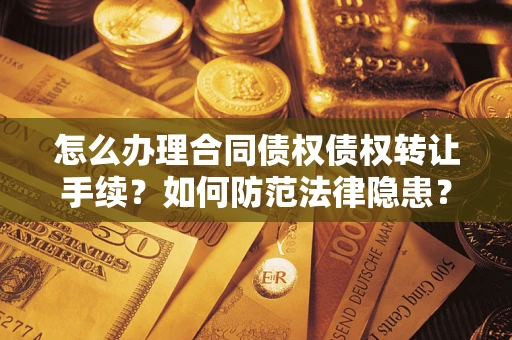 北京怎么办理合同债权债权转让手续？如何防范法律隐患？