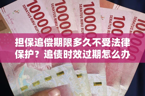 北京担保追偿期限多久不受法律保护？追债时效过期怎么办？