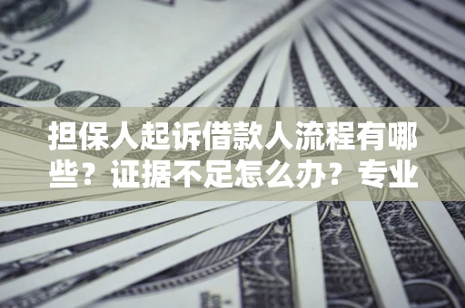 北京担保人起诉借款人流程有哪些？证据不足怎么办？专业律师解答
