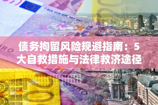 北京债务拘留风险规避指南：5大自救措施与法律救济途径